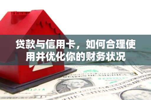 后龙贷款与信用卡，如何合理使用并优化你的财务状况