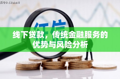 后龙线下贷款，传统金融服务的优势与风险分析