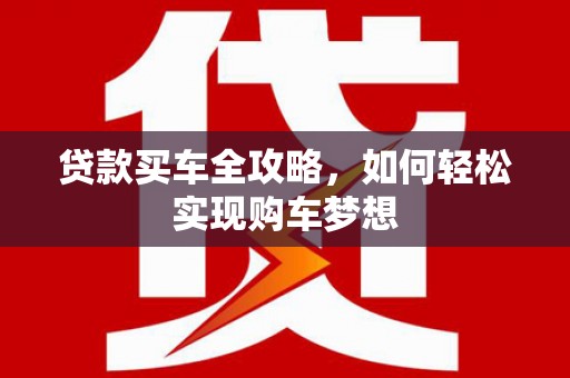 后龙贷款买车全攻略，如何轻松实现购车梦想