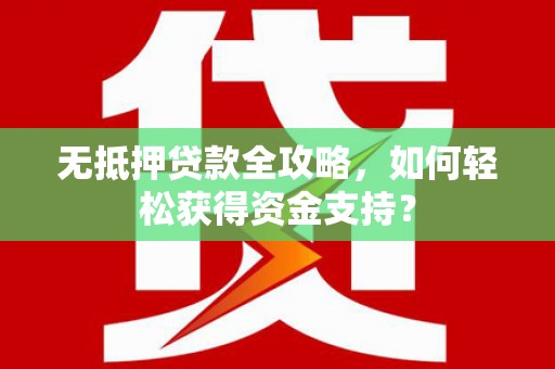 后龙无抵押贷款全攻略，如何轻松获得资金支持？
