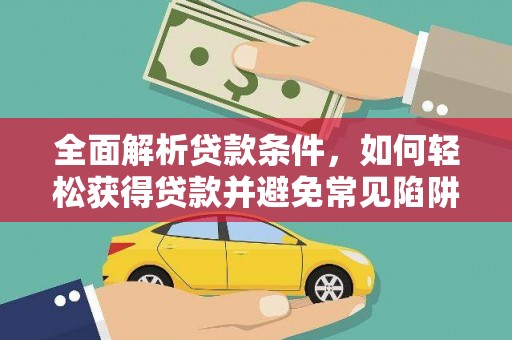 后龙全面解析贷款条件，如何轻松获得贷款并避免常见陷阱