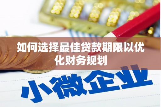 后龙如何选择最佳贷款期限以优化财务规划
