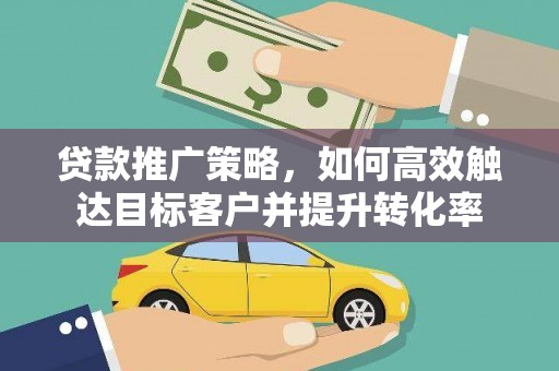 后龙贷款推广策略，如何高效触达目标客户并提升转化率