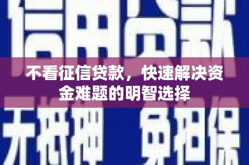 后龙不看征信贷款，快速解决资金难题的明智选择