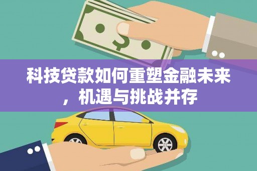 后龙科技贷款如何重塑金融未来，机遇与挑战并存