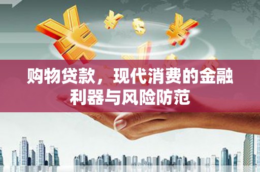 后龙购物贷款，现代消费的金融利器与风险防范