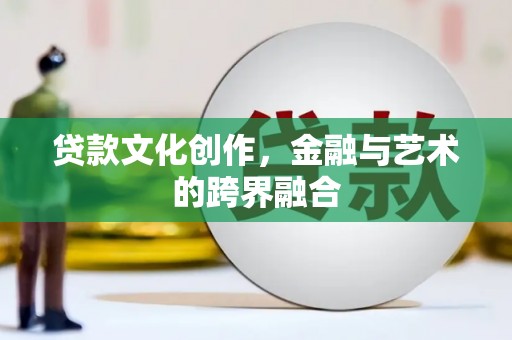 后龙贷款文化创作，金融与艺术的跨界融合