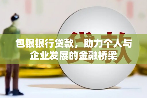 后龙包银银行贷款，助力个人与企业发展的金融桥梁