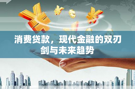 后龙消费贷款，现代金融的双刃剑与未来趋势