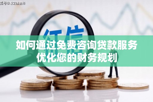 后龙如何通过免费咨询贷款服务优化您的财务规划