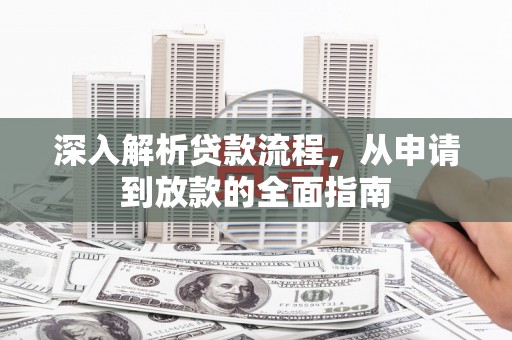 后龙深入解析贷款流程，从申请到放款的全面指南