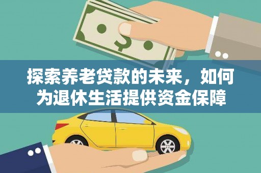 后龙探索养老贷款的未来，如何为退休生活提供资金保障