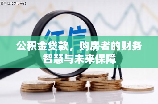 后龙公积金贷款，购房者的财务智慧与未来保障