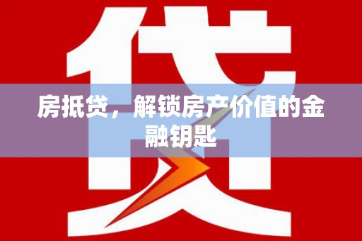 后龙房抵贷，解锁房产价值的金融钥匙