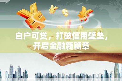 后龙白户可贷，打破信用壁垒，开启金融新篇章