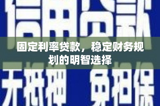 后龙固定利率贷款，稳定财务规划的明智选择