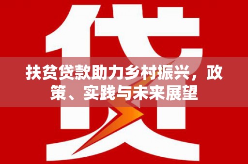 后龙扶贫贷款助力乡村振兴，政策、实践与未来展望