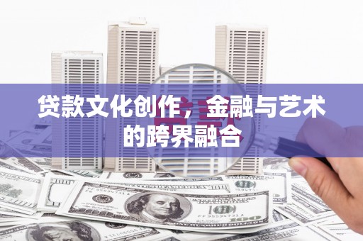 后龙贷款文化创作，金融与艺术的跨界融合