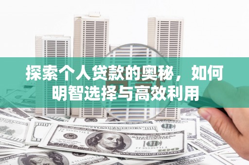 后龙探索个人贷款的奥秘，如何明智选择与高效利用