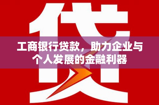 后龙工商银行贷款，助力企业与个人发展的金融利器