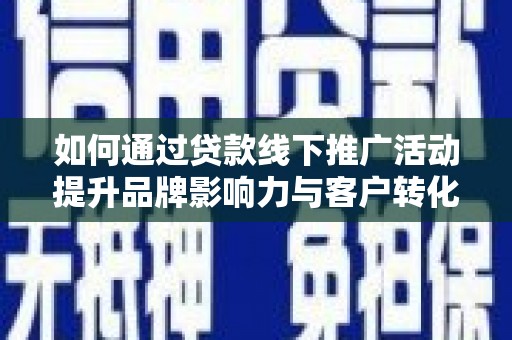 后龙如何通过贷款线下推广活动提升品牌影响力与客户转化率