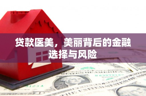 后龙贷款医美，美丽背后的金融选择与风险