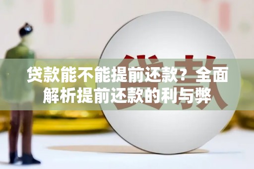 后龙贷款能不能提前还款？全面解析提前还款的利与弊