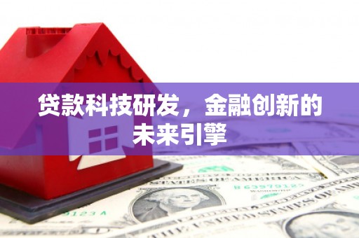 后龙贷款科技研发，金融创新的未来引擎