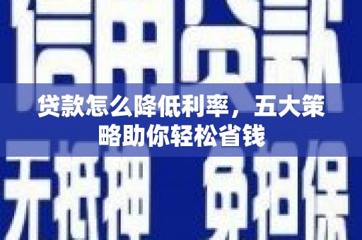 后龙贷款怎么降低利率，五大策略助你轻松省钱