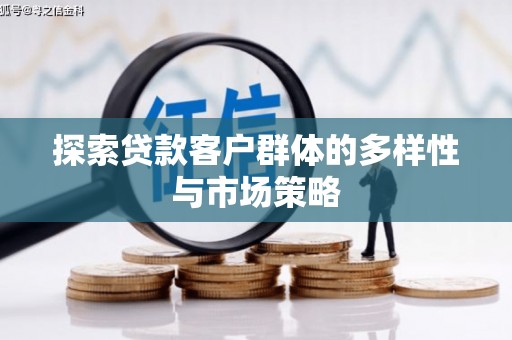 后龙探索贷款客户群体的多样性与市场策略