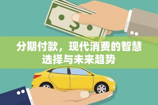 后龙分期付款，现代消费的智慧选择与未来趋势