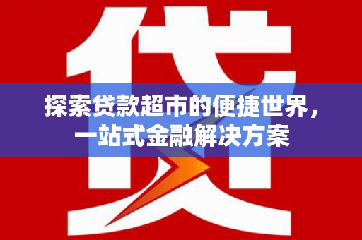 后龙探索贷款超市的便捷世界，一站式金融解决方案
