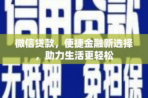 后龙微信贷款，便捷金融新选择，助力生活更轻松
