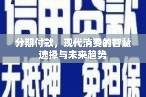 后龙分期付款，现代消费的智慧选择与未来趋势