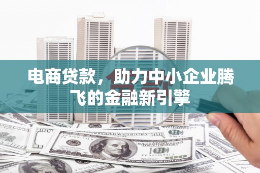 后龙电商贷款，助力中小企业腾飞的金融新引擎