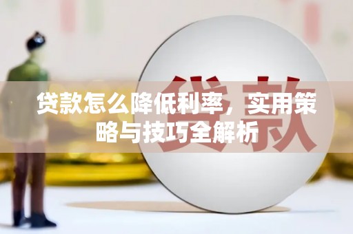 后龙贷款怎么降低利率，实用策略与技巧全解析