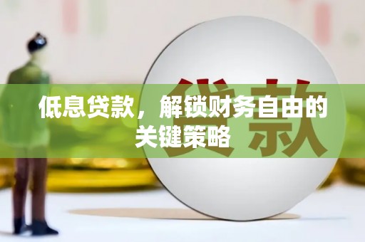 后龙低息贷款，解锁财务自由的关键策略