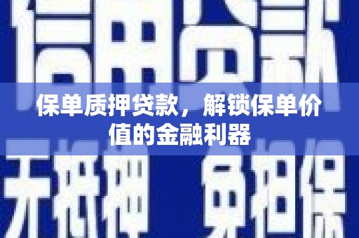后龙保单质押贷款，解锁保单价值的金融利器