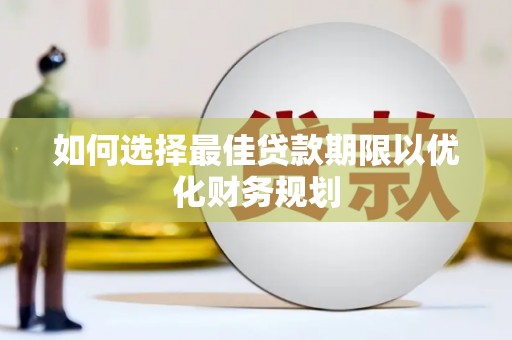 后龙如何选择最佳贷款期限以优化财务规划