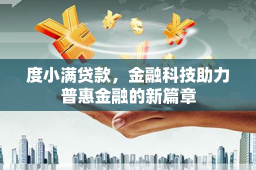 后龙度小满贷款，金融科技助力普惠金融的新篇章