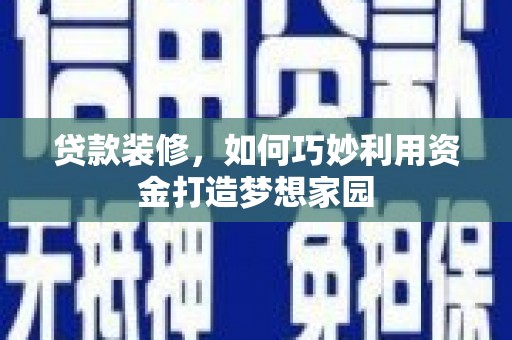 后龙贷款装修，如何巧妙利用资金打造梦想家园