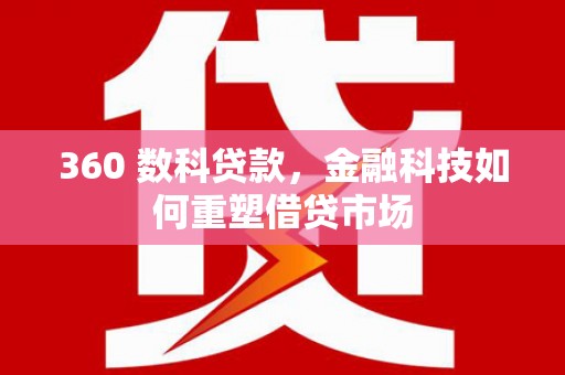 后龙360 数科贷款，金融科技如何重塑借贷市场