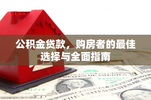 后龙公积金贷款，购房者的最佳选择与全面指南