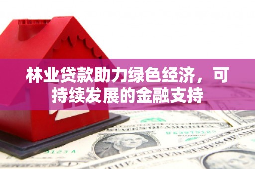 后龙林业贷款助力绿色经济，可持续发展的金融支持