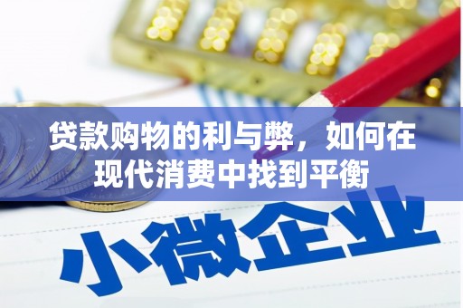 后龙贷款购物的利与弊，如何在现代消费中找到平衡