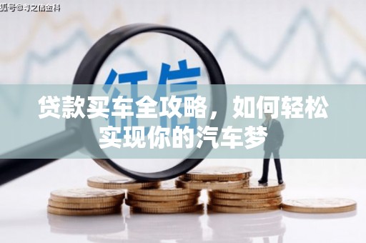 后龙贷款买车全攻略，如何轻松实现你的汽车梦