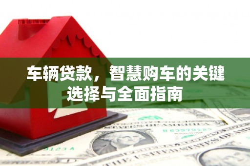 后龙车辆贷款，智慧购车的关键选择与全面指南