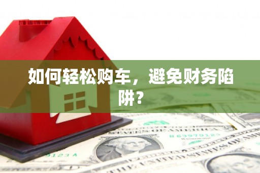 后龙如何轻松购车，避免财务陷阱？