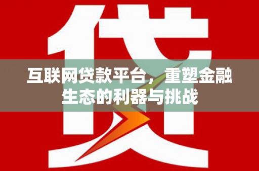 后龙互联网贷款平台，重塑金融生态的利器与挑战