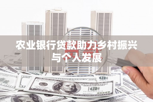 后龙农业银行贷款助力乡村振兴与个人发展